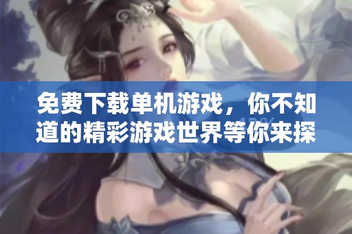 免费下载单机游戏，你不知道的精彩游戏世界等你来探索