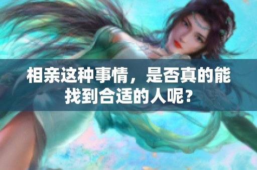 相亲这种事情，是否真的能找到合适的人呢？