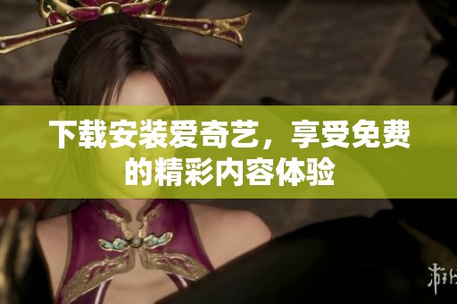 下载安装爱奇艺，享受免费的精彩内容体验