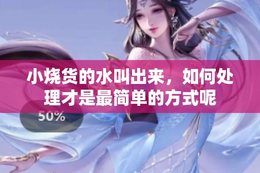 小烧货的水叫出来，如何处理才是最简单的方式呢