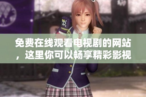 免费在线观看电视剧的网站，这里你可以畅享精彩影视内容