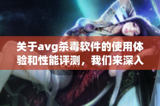 关于**g杀毒软件的使用体验和性能评测，我们来深入探讨一下