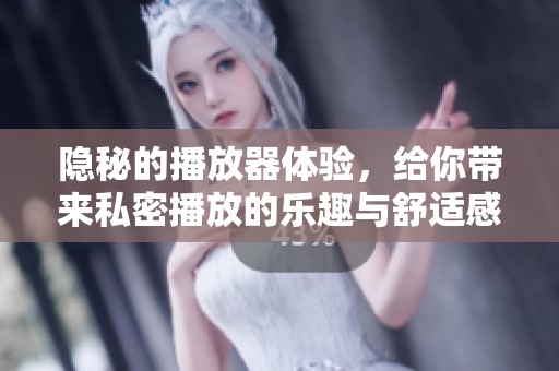 隐秘的播放器体验，给你带来私密播放的乐趣与舒适感