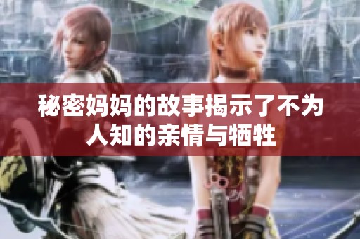 秘密妈妈的故事揭示了不为人知的亲情与牺牲