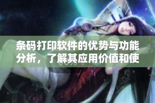 条码打印软件的优势与功能分析，了解其应用价值和使用技巧