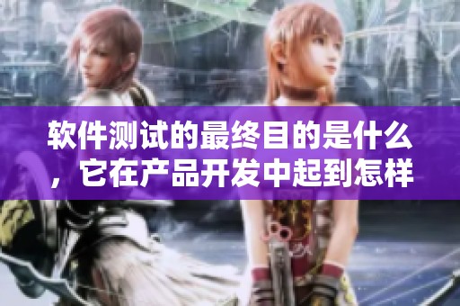 软件测试的最终目的是什么，它在产品开发中起到怎样的作用呢？