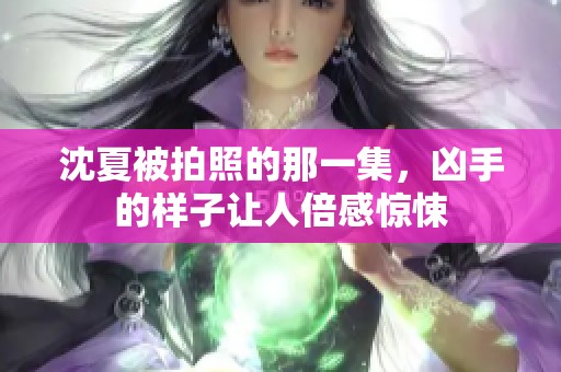沈夏被拍照的那一集，凶手的样子让人倍感惊悚