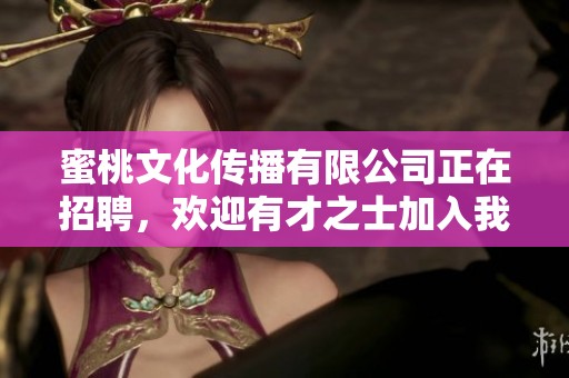 蜜桃文化传播有限公司正在招聘，欢迎有才之士加入我们的团队与我们合作！