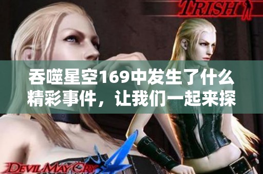 吞噬星空169中发生了什么精彩事件，让我们一起来探索一下吧