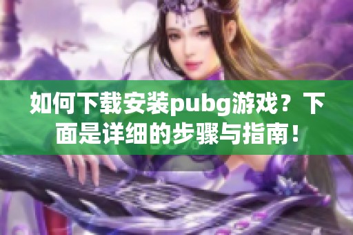 如何下载安装pubg游戏？下面是详细的步骤与指南！