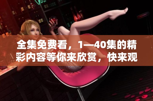 全集免费看，1—40集的精彩内容等你来欣赏，快来观看吧！