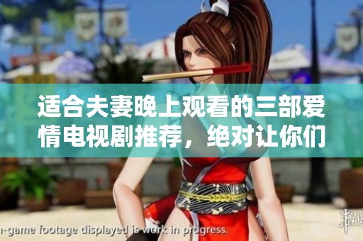 适合夫妻晚上观看的三部爱情电视剧推荐，绝对让你们共度美好时光