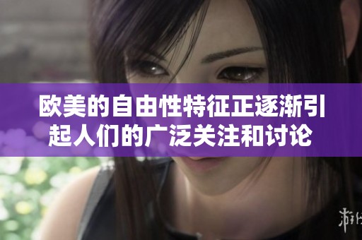 欧美的自由性特征正逐渐引起人们的广泛关注和讨论