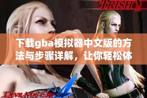 下载gba模拟器中文版的方法与步骤详解，让你轻松体验游戏乐趣