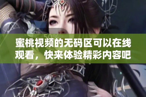 蜜桃视频的**区可以在线观看，快来体验精彩内容吧！
