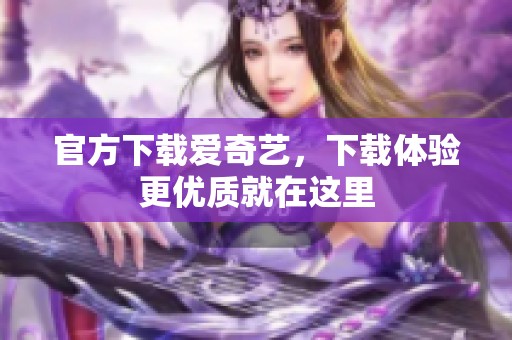 官方下载爱奇艺，下载体验更优质就在这里