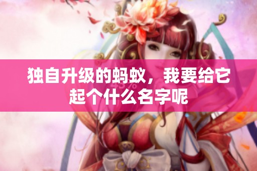 独自升级的蚂蚁，我要给它起个什么名字呢