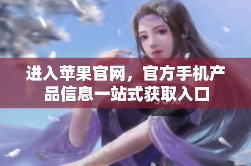 进入苹果官网，官方手机产品信息一站式获取入口