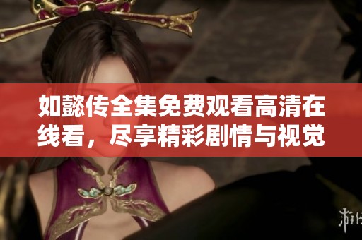 如懿传全集免费观看高清在线看，尽享精彩剧情与视觉盛宴