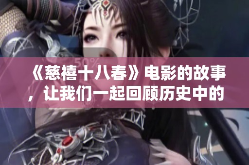 《慈禧十八春》电影的故事，让我们一起回顾历史中的那段情感纠葛