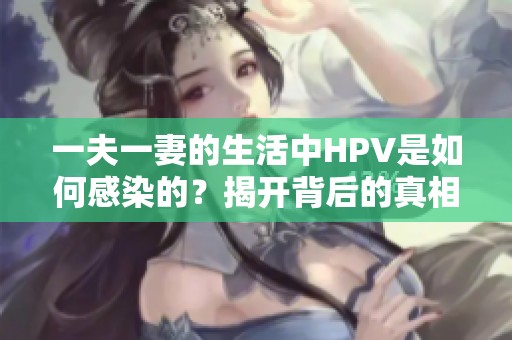 一夫一妻的生活中HPV是如何感染的？揭开背后的真相与原因