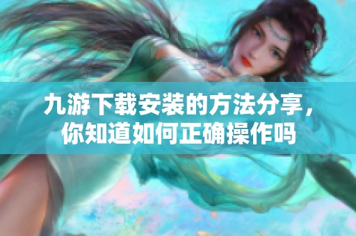 九游下载安装的方法分享，你知道如何正确操作吗