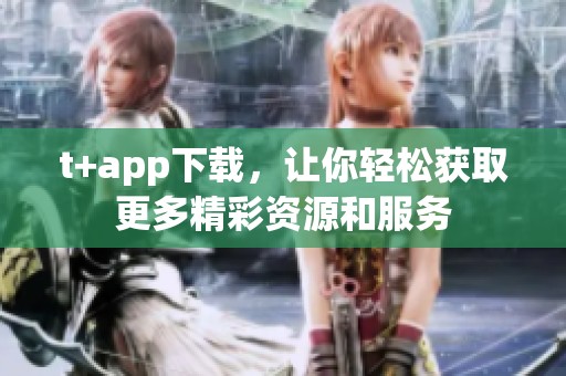 t+app下载，让你轻松获取更多精彩资源和服务