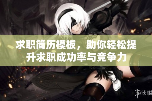 求职简历模板，助你轻松提升求职成功率与竞争力