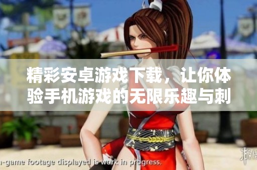 精彩安卓游戏下载，让你体验手机游戏的无限乐趣与刺激！