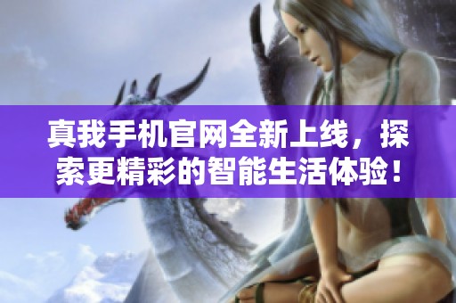 真我手机官网全新上线，探索更精彩的智能生活体验！