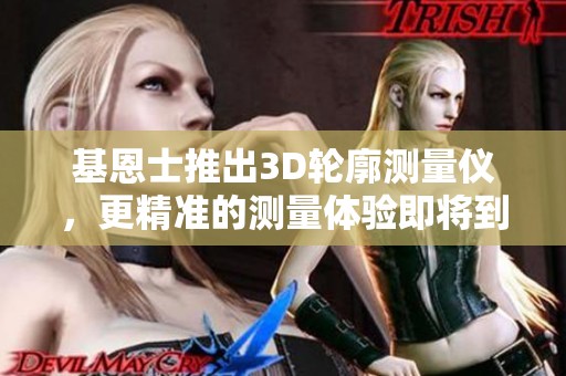 基恩士推出3D轮廓测量仪，更精准的测量体验即将到来！