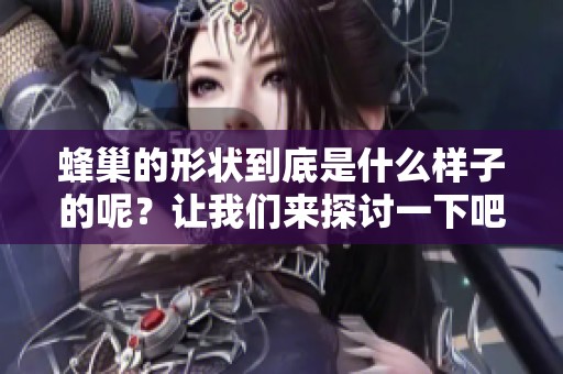 蜂巢的形状到底是什么样子的呢？让我们来探讨一下吧！