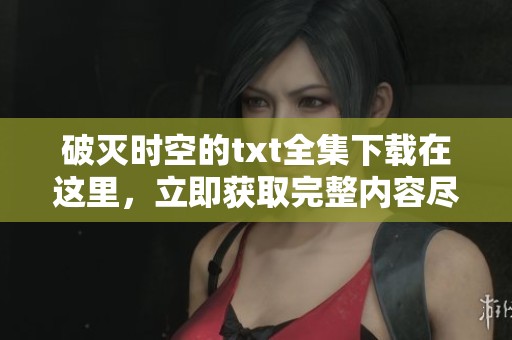 破灭时空的txt全集下载在这里，立即获取完整内容尽在掌握之中。