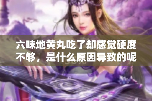 六味地黄丸吃了却感觉硬度不够，是什么原因导致的呢