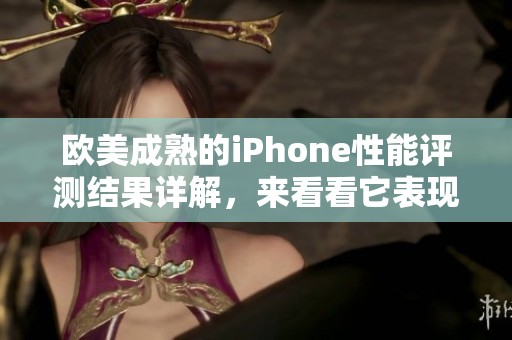 欧美成熟的iPhone性能评测结果详解，来看看它表现如何