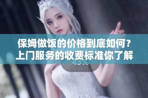 保姆做饭的价格到底如何？上门服务的收费标准你了解吗