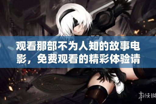 观看那部不为人知的故事电影，免费观看的精彩体验请不要错过