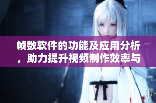 帧数软件的功能及应用分析，助力提升视频制作效率与效果