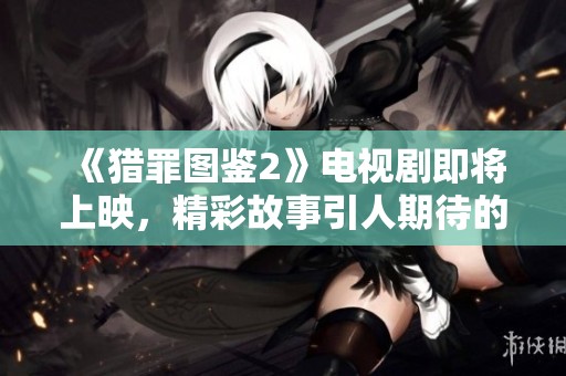 《猎罪图鉴2》电视剧即将上映，精彩故事引人期待的全新续集！