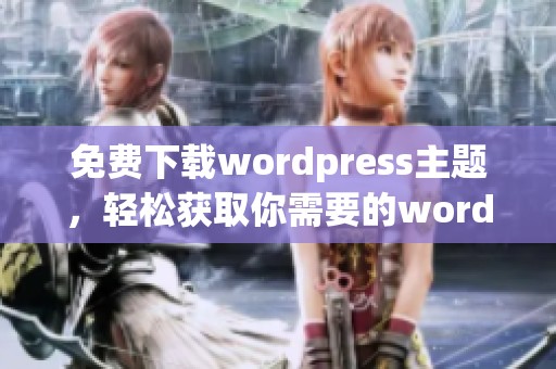 免费下载wordpress主题，轻松获取你需要的wordpress主题资源