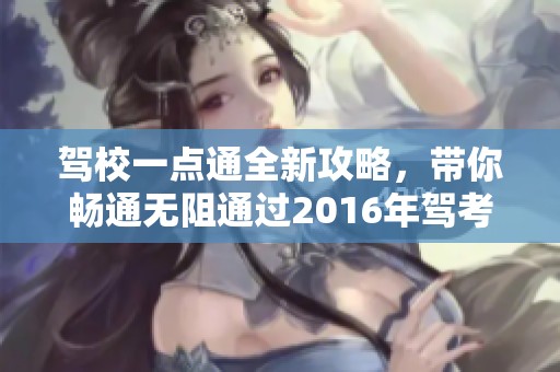驾校一点通全新攻略，带你畅通无阻通过2016年驾考！