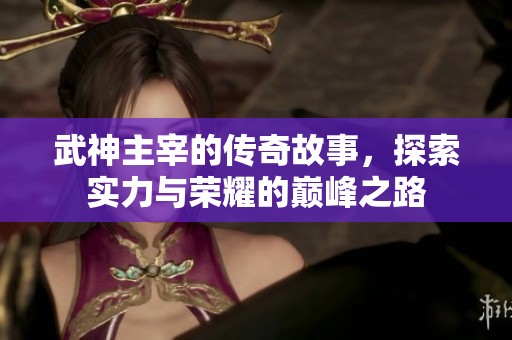 武神主宰的传奇故事，探索实力与荣耀的巅峰之路