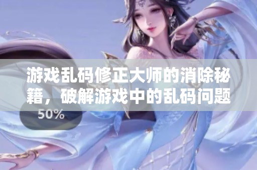 游戏乱码修正大师的消除秘籍，破解游戏中的乱码问题你也能轻松掌握