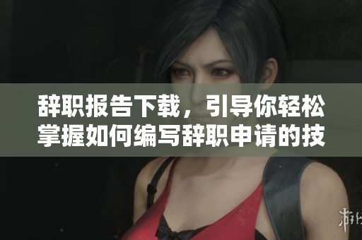 辞职报告下载，引导你轻松掌握如何编写辞职申请的技巧与模板
