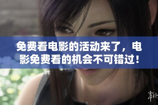 免费看电影的活动来了，电影免费看的机会不可错过！