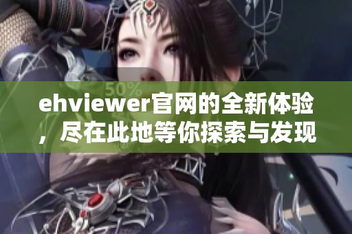 ehviewer官网的全新体验，尽在此地等你探索与发现！