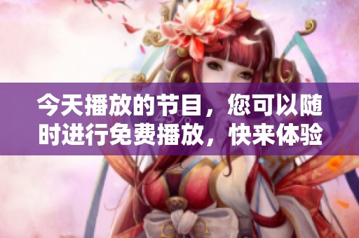 今天播放的节目，您可以随时进行免费播放，快来体验吧