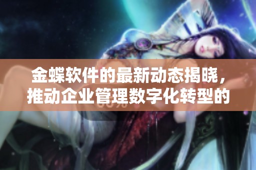 金蝶软件的最新动态揭晓，推动企业管理数字化转型的创新举措引关注