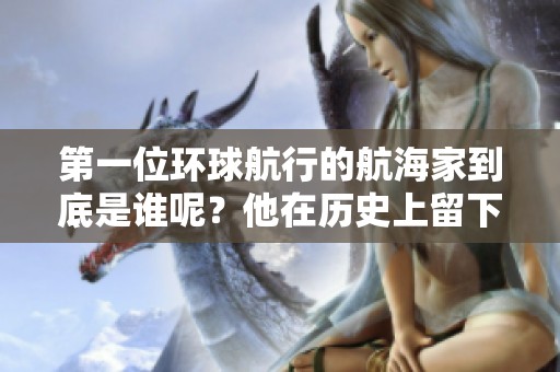 第一位环球航行的航海家到底是谁呢？他在历史上留下了怎样的足迹？