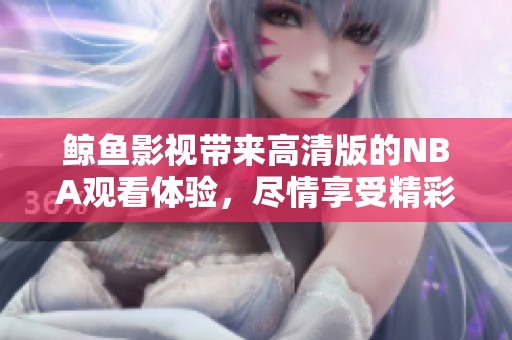 鲸鱼影视带来高清版的NBA观看体验，尽情享受精彩赛事！
